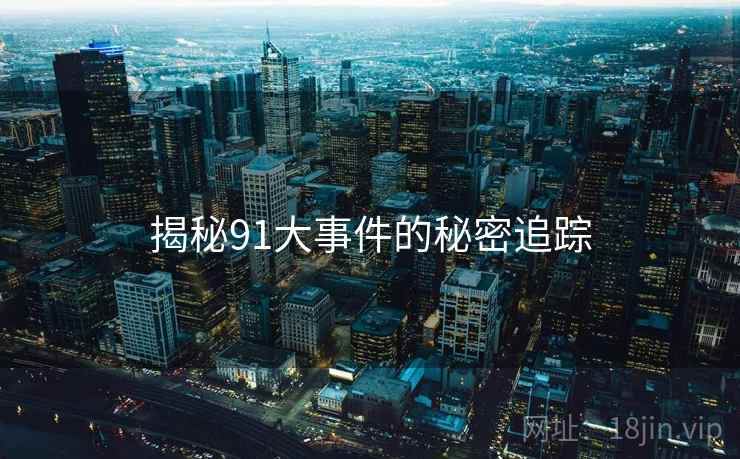 揭秘91大事件的秘密追踪