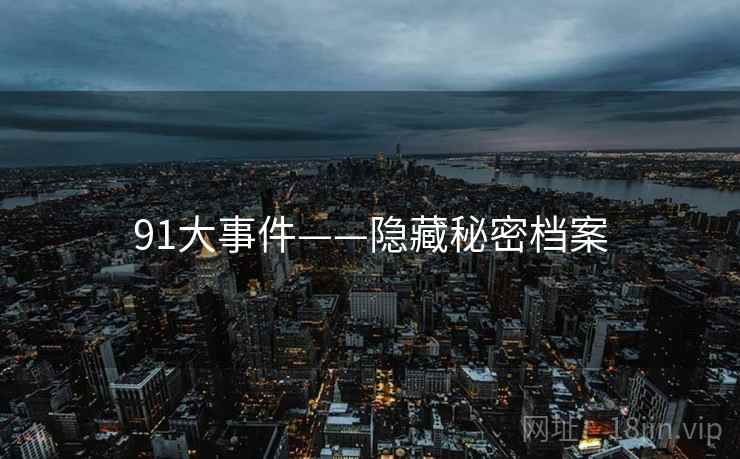 91大事件——隐藏秘密档案 91大事件——隐藏秘密档案