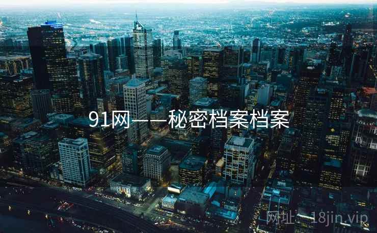 91网——秘密档案档案 91网——秘密档案档案