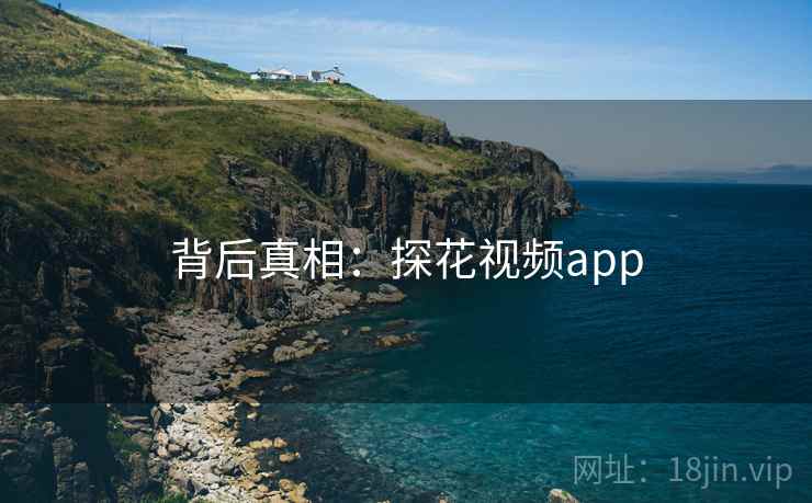 背后真相:探花视频app 背后真相:探花视频app